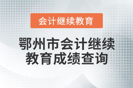鄂州市會(huì)計(jì)繼續(xù)教育成績(jī)查詢指南與教育咨詢服務(wù)說明